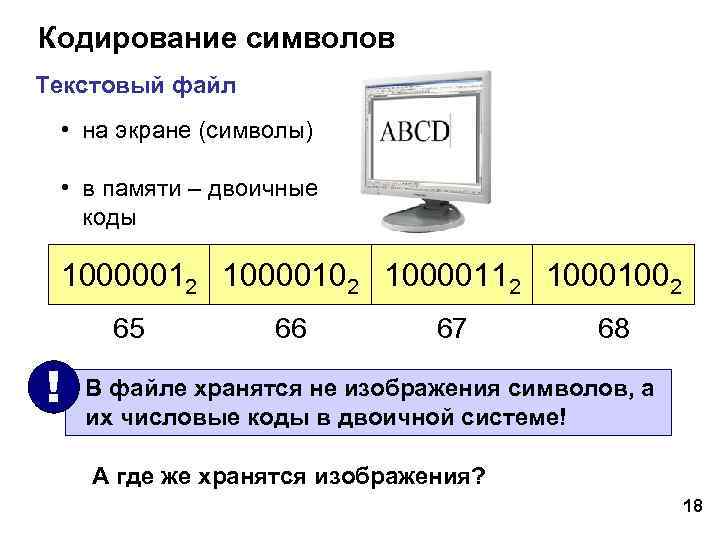 Кодирование символов Текстовый файл • на экране (символы) • в памяти – двоичные коды