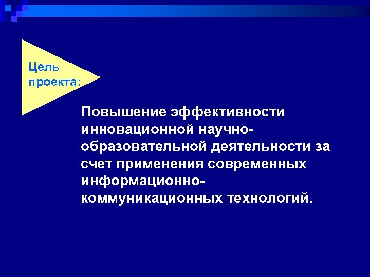 Цель проекта: Повышение эффективности инновационной научнообразовательной деятельности за счет применения современных информационнокоммуникационных технологий. 