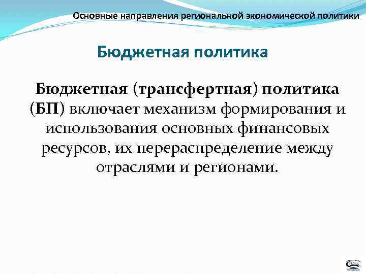 Основные направления региональной экономической политики Бюджетная политика Бюджетная (трансфертная) политика (БП) включает механизм формирования