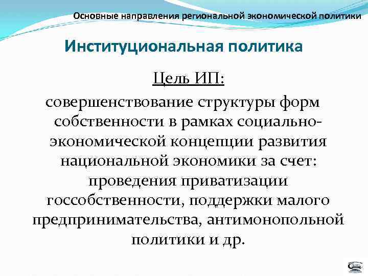 Основные направления региональной экономической политики Институциональная политика Цель ИП: совершенствование структуры форм собственности в