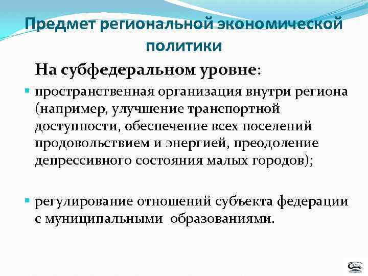 Предмет региональной экономической политики На субфедеральном уровне: § пространственная организация внутри региона (например, улучшение