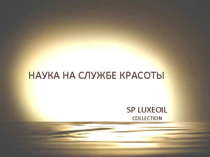 НАУКА НА СЛУЖБЕ КРАСОТЫ SP LUXEOIL COLLECTION 