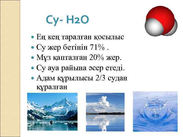 Су- Н 2 О Ең кең таралған қосылыс Су жер бетінін 71%. Мұз қапталған