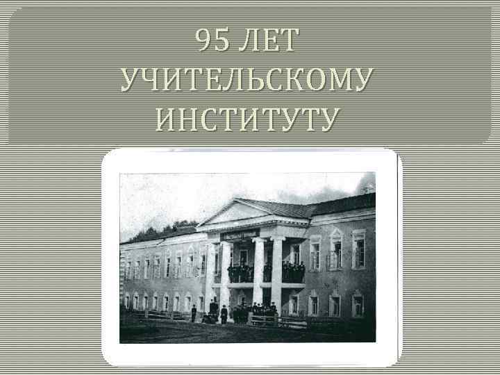 95 ЛЕТ УЧИТЕЛЬСКОМУ ИНСТИТУТУ 