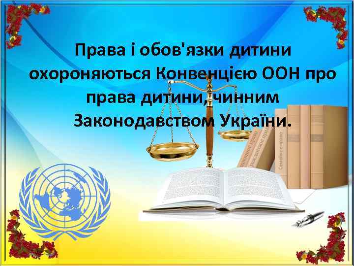 Права і обов'язки дитини охороняються Конвенцією ООН про права дитини, чинним Законодавством України. 