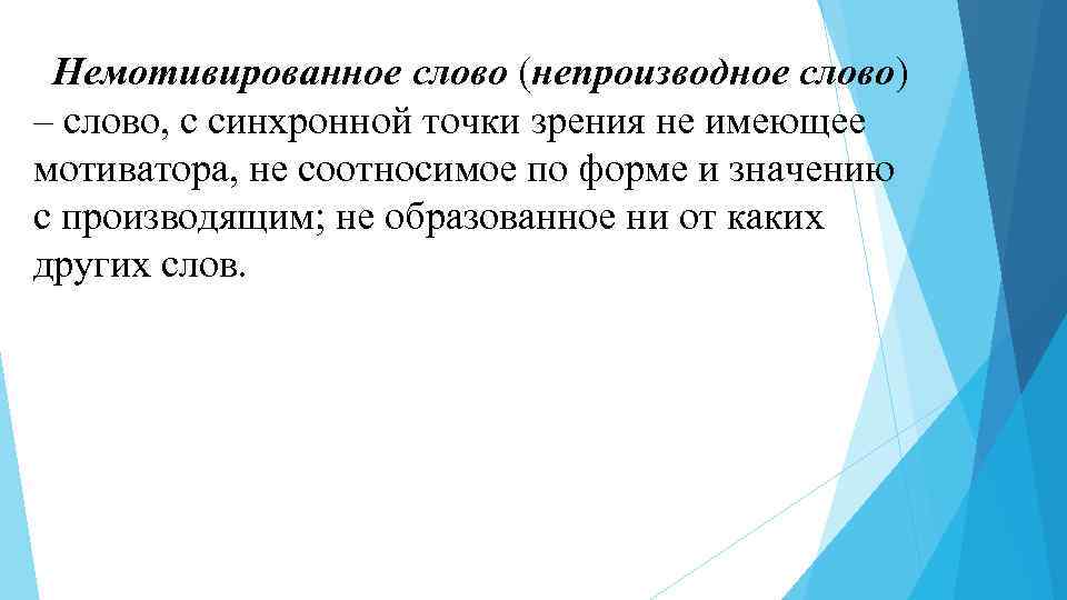 Немотивированное слово (непроизводное слово) – слово, с синхронной точки зрения не имеющее мотиватора, не