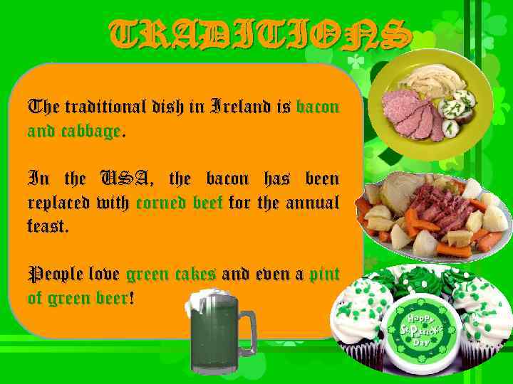 TRADITIONS The traditional dish in Ireland is bacon and cabbage. In the USA, the