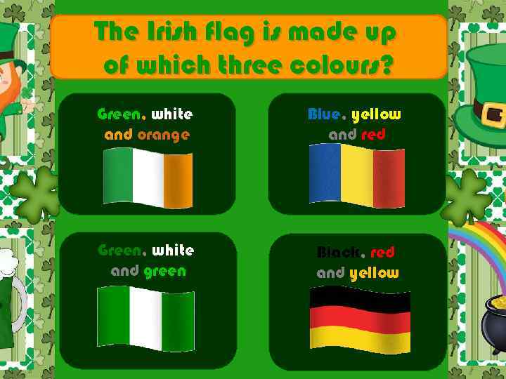 The Irish flag is made up of which three colours? Green, white and orange