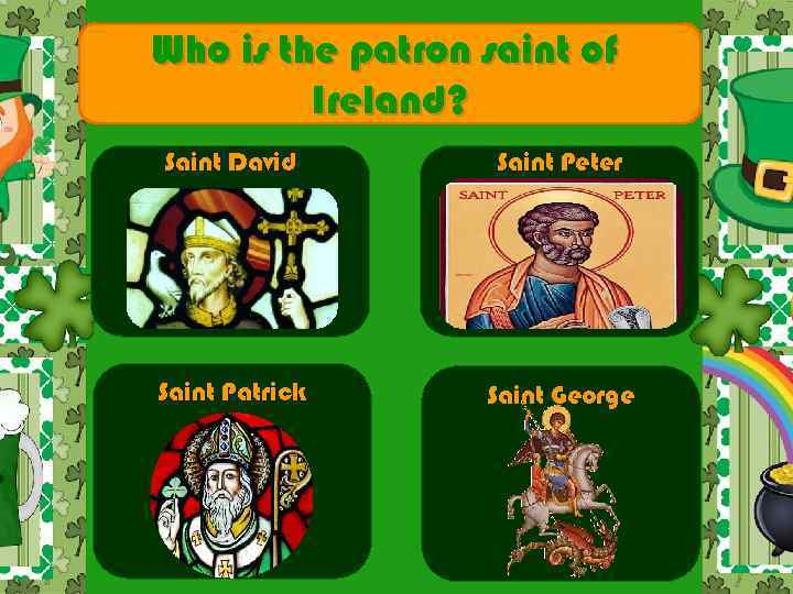 Who is the patron saint of Ireland? Saint David Saint Peter Saint Patrick Saint