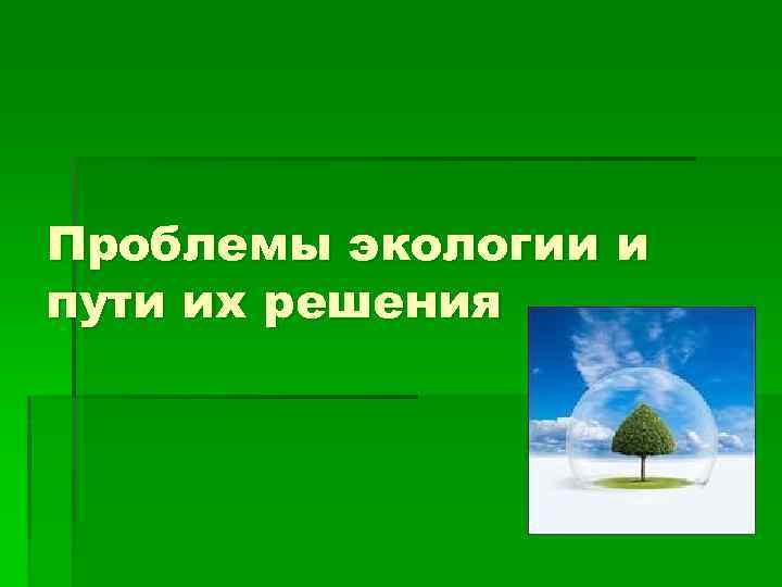 Проблемы экологии и пути их решения 