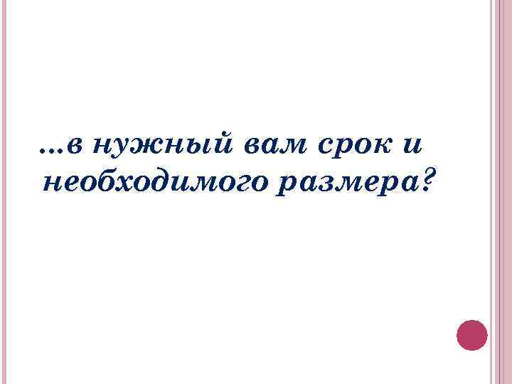 . . . в нужный вам срок и необходимого размера? 