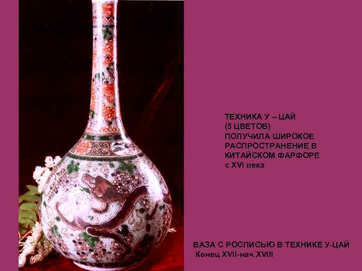 ТЕХНИКА У – ЦАЙ (5 ЦВЕТОВ) ПОЛУЧИЛА ШИРОКОЕ РАСПРОСТРАНЕНИЕ В КИТАЙСКОМ ФАРФОРЕ с XVI