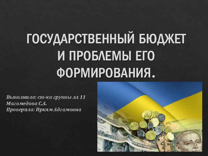 ГОСУДАРСТВЕННЫЙ БЮДЖЕТ И ПРОБЛЕМЫ ЕГО ФОРМИРОВАНИЯ. Выполнила: ст-ка группы лл 11 Магомедова С. А.