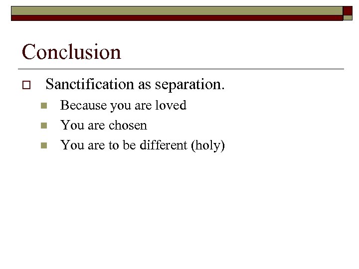 Conclusion o Sanctification as separation. n n n Because you are loved You are