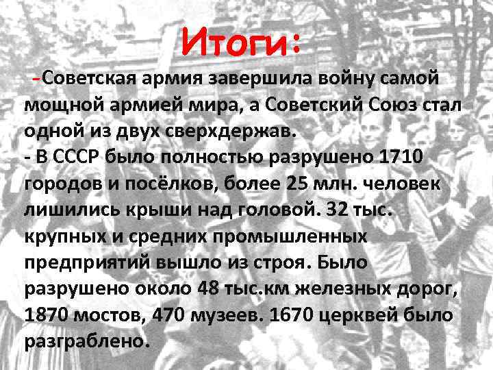 Итоги: -Советская армия завершила войну самой мощной армией мира, а Советский Союз стал одной