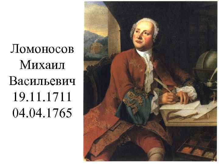 Ломоносов Михаил Васильевич 19. 11. 1711 04. 1765 