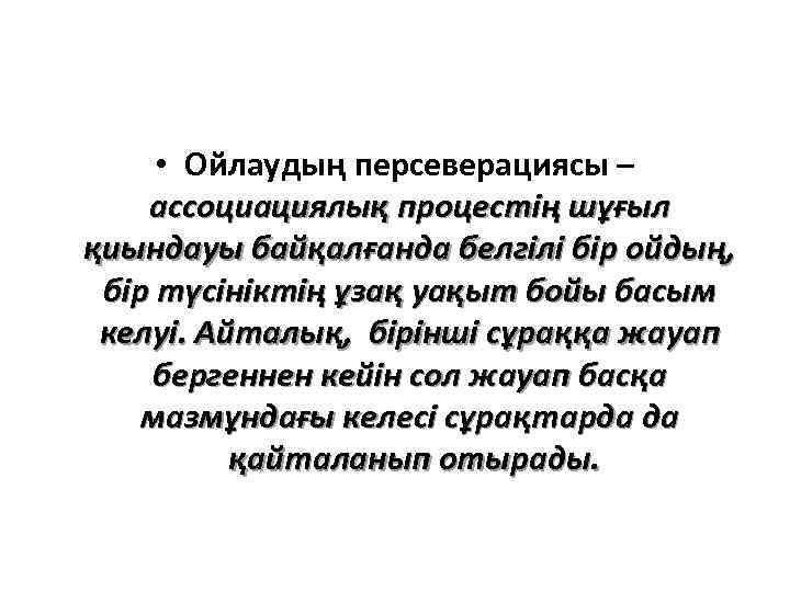  • Ойлаудың персеверациясы – ассоциациялық процестің шұғыл қиындауы байқалғанда белгілі бір ойдың, бір