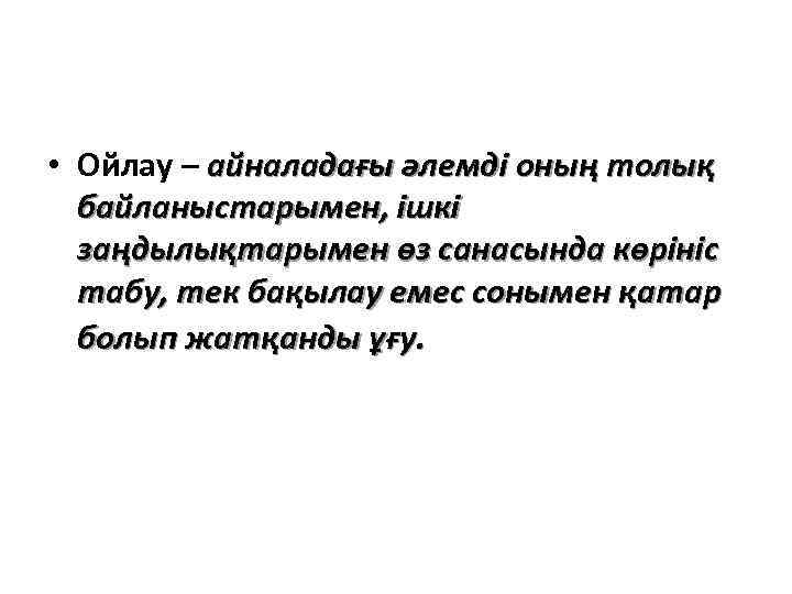  • Ойлау – айналадағы әлемді оның толық байланыстарымен, ішкі заңдылықтарымен өз санасында көрініс