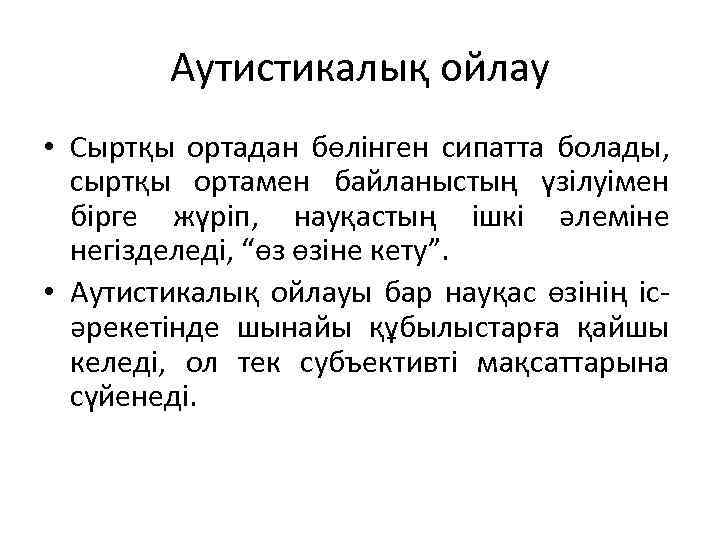 Аутистикалық ойлау • Сыртқы ортадан бөлінген сипатта болады, сыртқы ортамен байланыстың үзілуімен бірге жүріп,