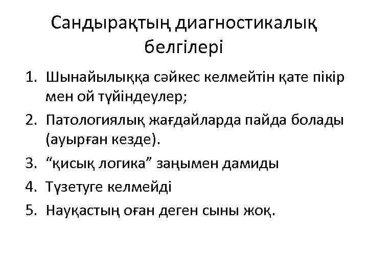 Сандырақтың диагностикалық белгілері 1. Шынайылыққа сәйкес келмейтін қате пікір мен ой түйіндеулер; 2. Патологиялық