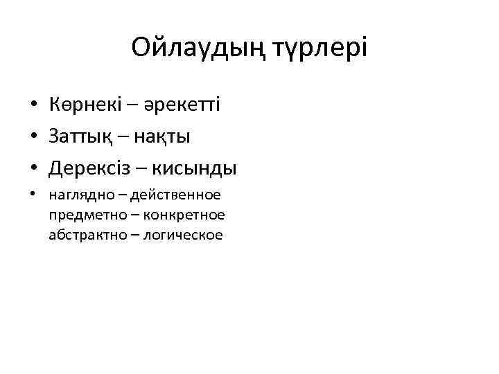 Ойлаудың түрлері • Көрнекі – әрекетті • Заттық – нақты • Дерексіз – кисынды