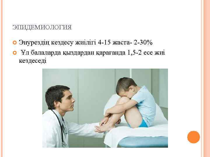 ЭПИДЕМИОЛОГИЯ Энурездің кездесу жиілігі 4 -15 жаста- 2 -30% Ұл балаларда қыздардан қарағанда 1,