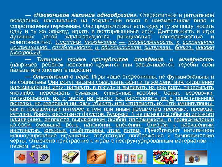 — «Навязчивое желание однообразия» . Стереотипное и ритуальное поведение, настаивание на сохранении всего в