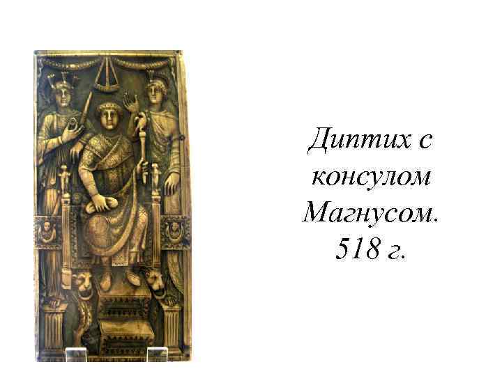 Диптих с консулом Магнусом. 518 г. 