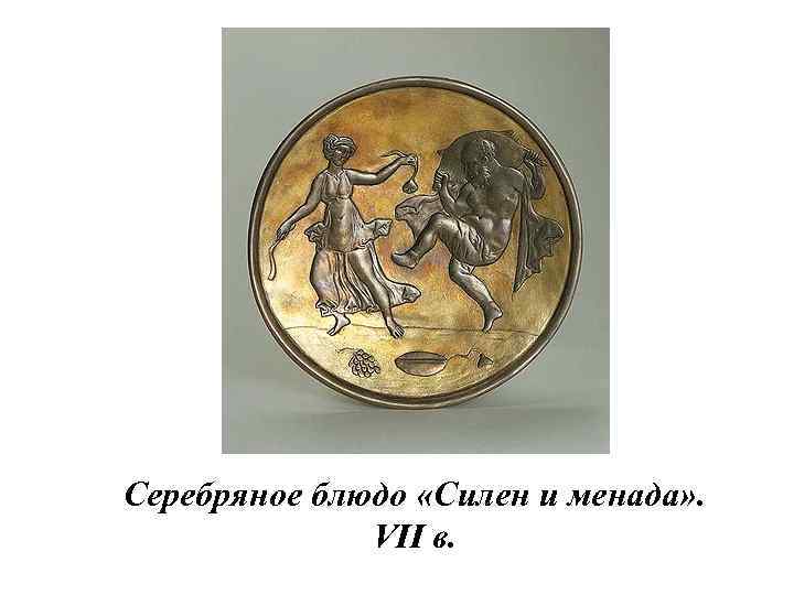 Серебряное блюдо «Силен и менада» . VII в. 