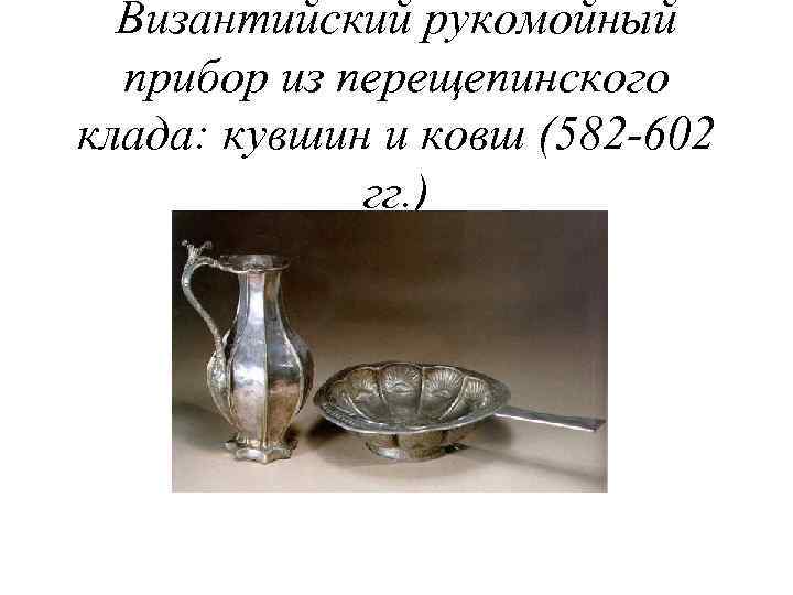 Византийский рукомойный прибор из перещепинского клада: кувшин и ковш (582 -602 гг. ) 