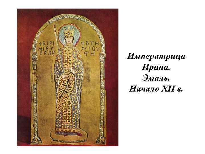 Императрица Ирина. Эмаль. Начало XII в. 