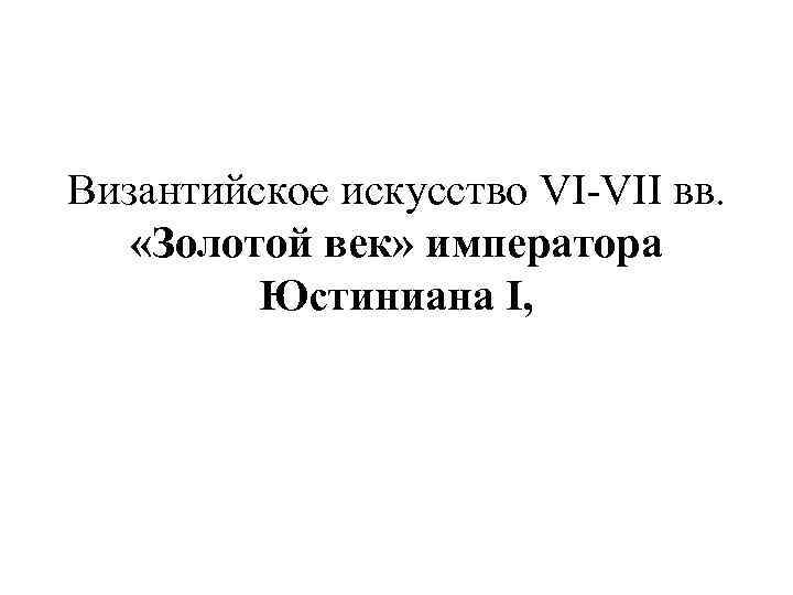 Византийское искусство VI-VII вв. «Золотой век» императора Юстиниана I, 