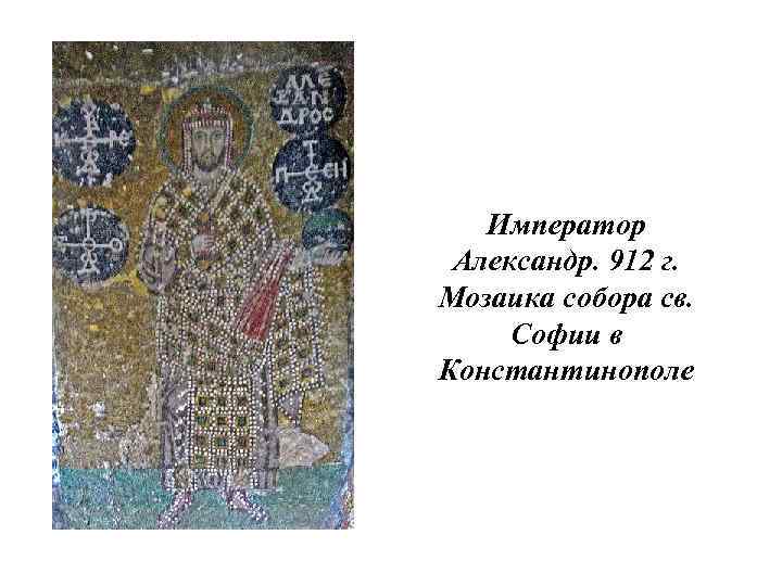 Император Александр. 912 г. Мозаика собора св. Софии в Константинополе 