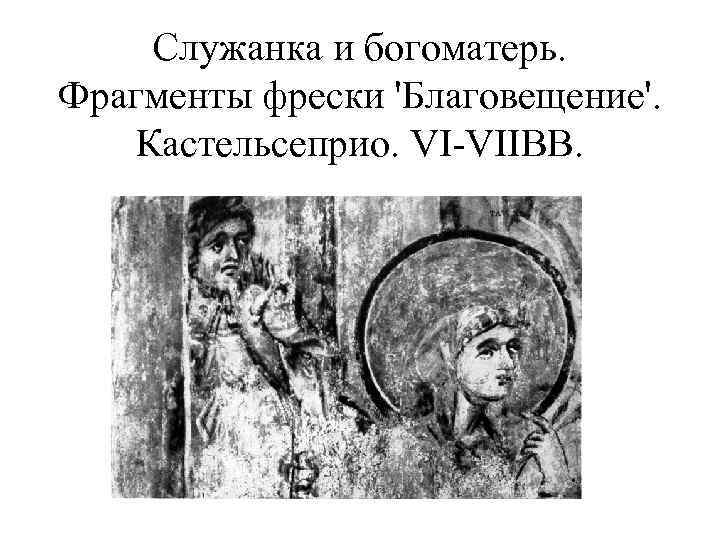 Служанка и богоматерь. Фрагменты фрески 'Благовещение'. Кастельсеприо. VI-VIIBB. 