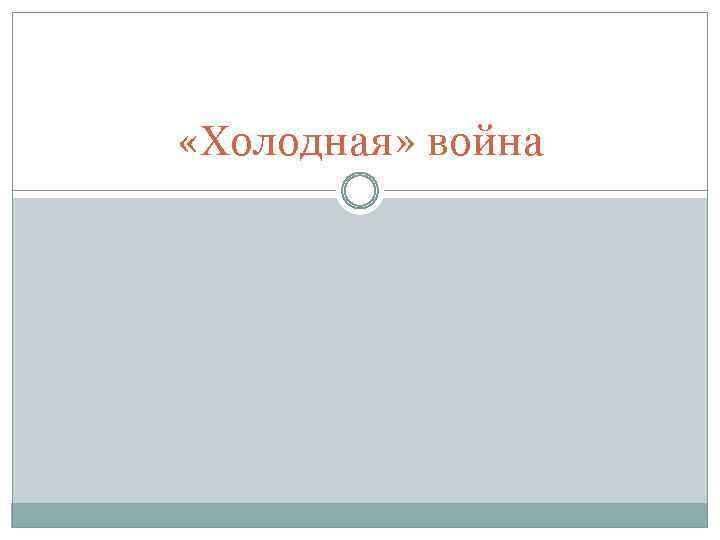  «Холодная» война 