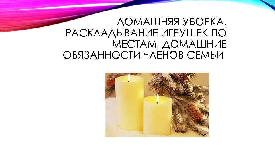 ДОМАШНЯЯ УБОРКА, РАСКЛАДЫВАНИЕ ИГРУШЕК ПО МЕСТАМ, ДОМАШНИЕ ОБЯЗАННОСТИ ЧЛЕНОВ СЕМЬИ. 