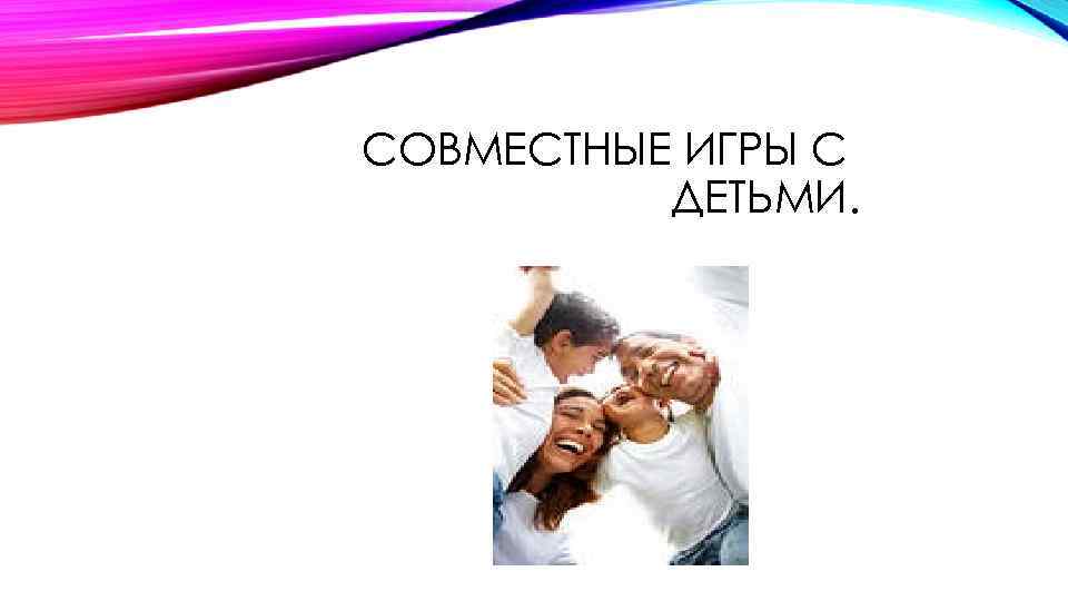 СОВМЕСТНЫЕ ИГРЫ С ДЕТЬМИ. 