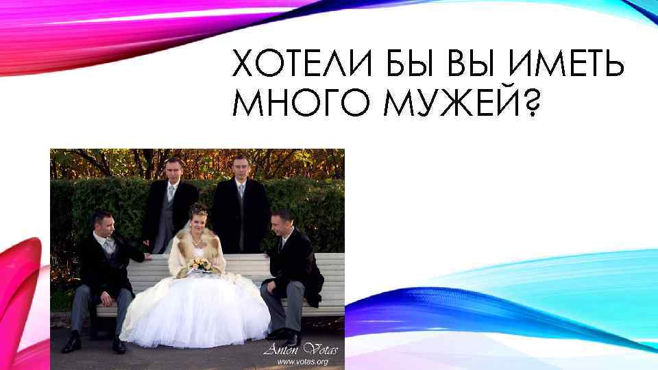 ХОТЕЛИ БЫ ВЫ ИМЕТЬ МНОГО МУЖЕЙ? 