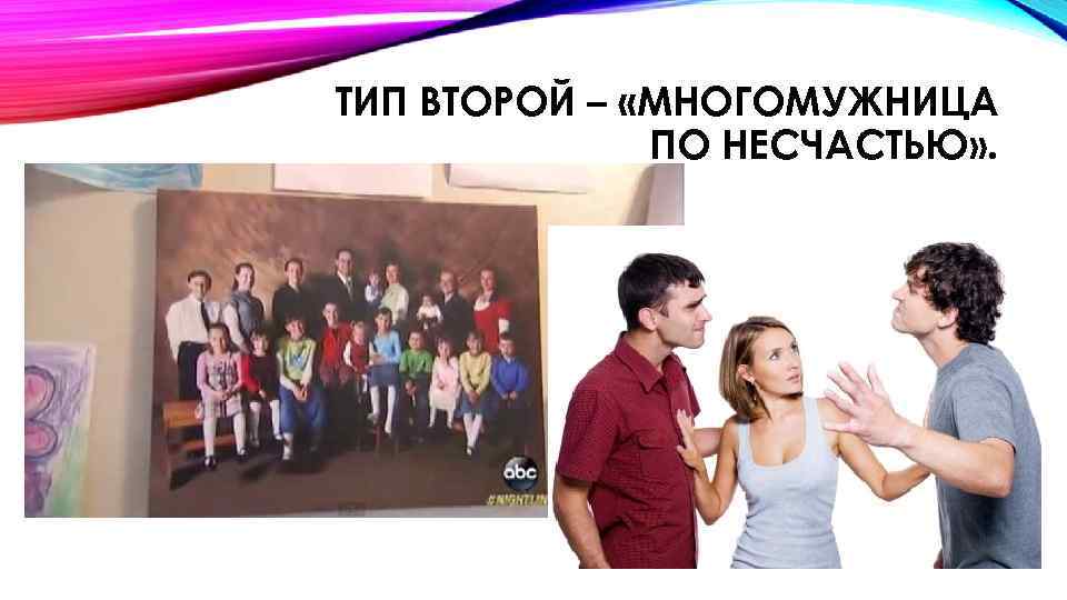ТИП ВТОРОЙ – «МНОГОМУЖНИЦА ПО НЕСЧАСТЬЮ» . 