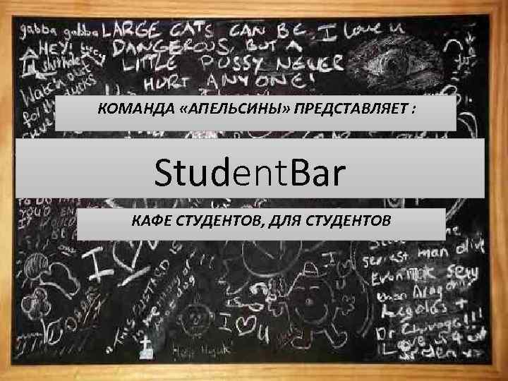 КОМАНДА «АПЕЛЬСИНЫ» ПРЕДСТАВЛЯЕТ : Student. Bar КАФЕ СТУДЕНТОВ, ДЛЯ СТУДЕНТОВ 