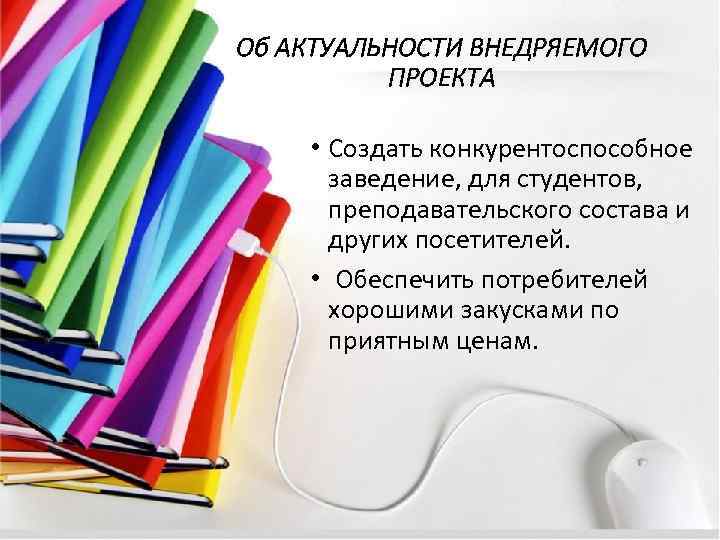 Об АКТУАЛЬНОСТИ ВНЕДРЯЕМОГО ПРОЕКТА • Создать конкурентоспособное заведение, для студентов, преподавательского состава и других