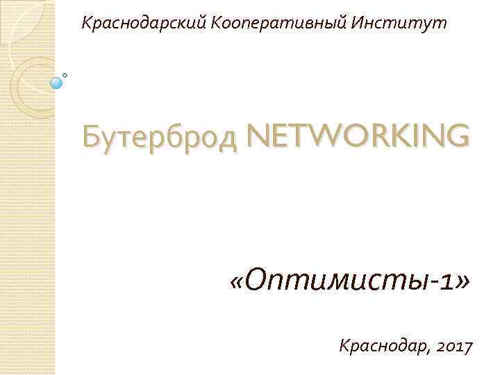 Краснодарский Кооперативный Институт Бутерброд NETWORKING «Оптимисты-1» Краснодар, 2017 