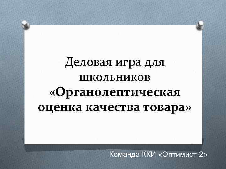 Деловая игра для школьников «Органолептическая оценка качества товара» Команда ККИ «Оптимист-2» 