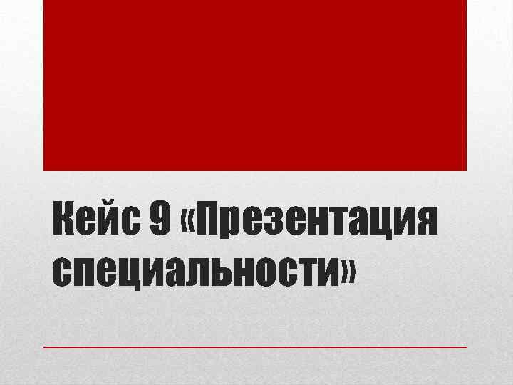 Кейс 9 «Презентация специальности» 