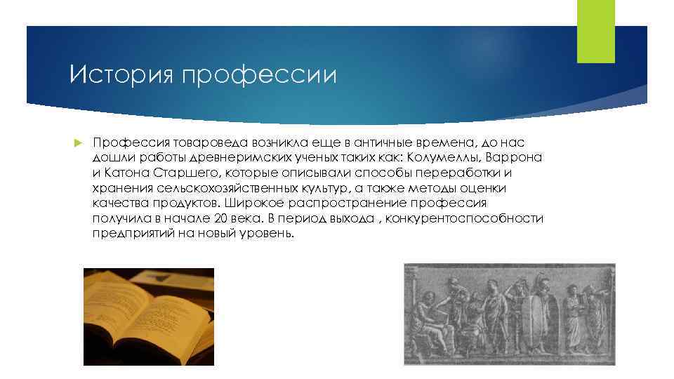 История профессии Профессия товароведа возникла еще в античные времена, до нас дошли работы древнеримских
