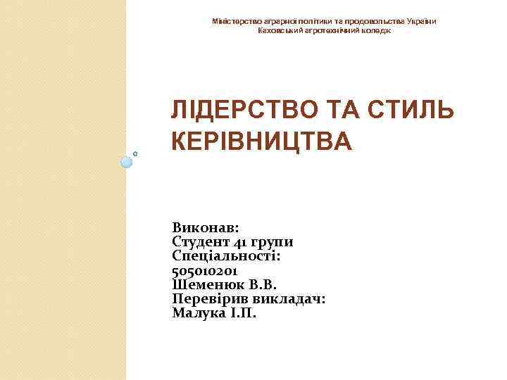Міністерство аграрної політики та продовольства України Каховський агротехнічний коледж ЛІДЕРСТВО ТА СТИЛЬ КЕРІВНИЦТВА Виконав: