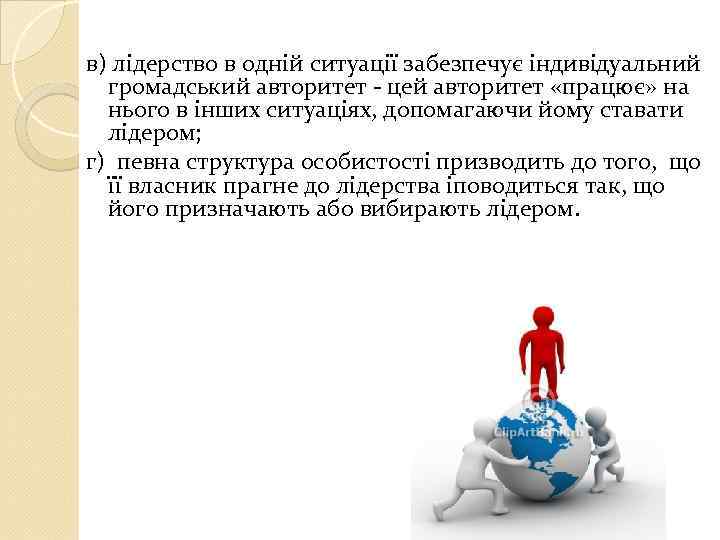 в) лідерство в одній ситуації забезпечує індивідуальний громадський авторитет - цей авторитет «працює» на