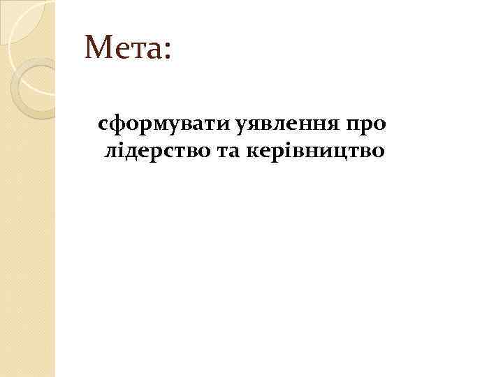 Мета: сформувати уявлення про лідерство та керівництво 