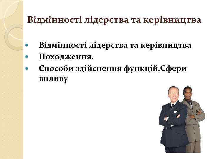 Відмінності лідерства та керівництва Походження. Способи здійснення функцій. Сфери впливу 