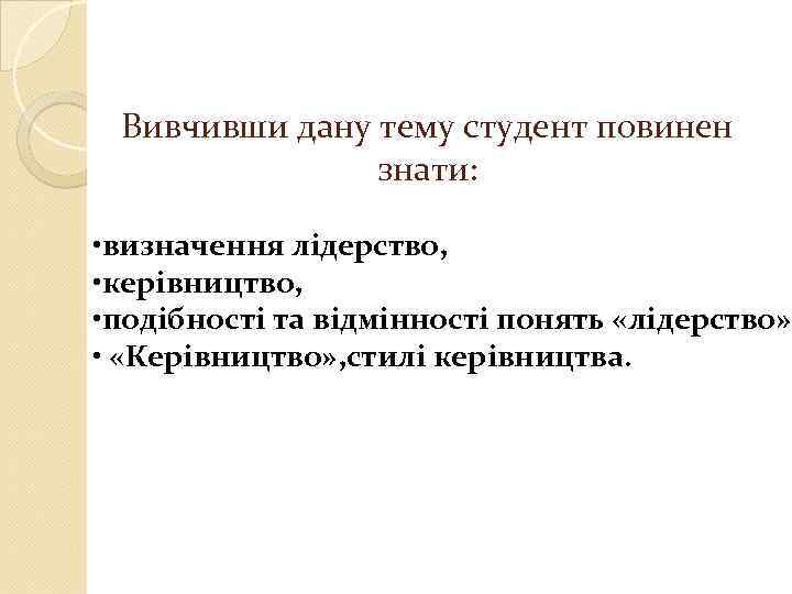 Вивчивши дану тему студент повинен знати: • визначення лідерство, • керівництво, • подібності та